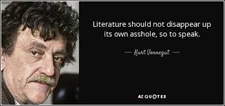 Kurt Vonnegut quote: Literature should not disappear up its own asshole, so  to...