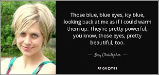 See more ideas about quotes, eye quotes, blue eye quotes. Lucy Christopher Quote Those Blue Blue Eyes Icy Blue Looking Back At Me