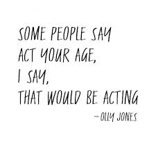 Definition of act your age in the idioms dictionary. Pin By Hailey Rue On Re Think Some People Say Sayings Act Your Age
