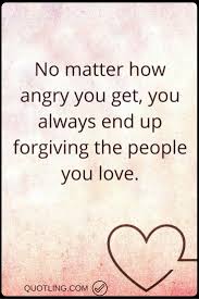 Angry Quotes No Matter How Angry You Get You Always End Up Forgiving The People You Love Anger Quotes Angry Quote 15th Quotes