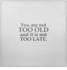 You Are Not Too Old And It Is Not Too Late Meme On Me Me