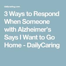 3 Ways To Respond When Someone With Alzheimer S Says I Want To Go Home Dailycaring Alzheimers Dementia Memory Care Activities