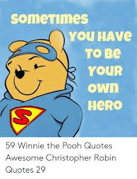 Maybe you would like to learn more about one of these? Sometimes You Have To Be Your Own Hero 59 Winnie The Pooh Quotes Awesome Christopher Robin Quotes 29 Winnie The Pooh Meme On Awwmemes Com