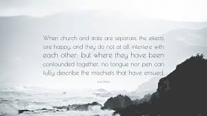 Isaac Backus Quote: “When church and state are separate, the effects are  happy, and they do not at all interfere with each other: but where...”