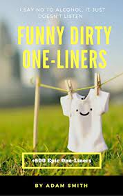 All funny one liners, including short jokes, clever one liners, witty one liners, corny one liners and dirty one liners. Funny Dirty One Liners Best One Liners Jokes Dirty Jokes Jokes For Adults 2017 English Edition Ebook Smith Adam Amazon De Kindle Shop