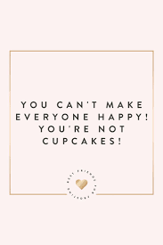 Motivational Quotes You Can T Make Everyone Happy You Re Not Cupcakes Let S Be Real Soloquotes Your Daily Dose Of Motivation Positivity Quotes And Sayings