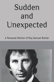 Sudden and Unexpected: A Personal Memoir of Roy Samuel Rohter