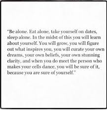 Check spelling or type a new query. Be Alone Eat Alone Take Yourself On Dates Sleep Alone In The Midst Of This You Will Learn About Yourself You Will Grow You Will Figure Out What Inspires You You L
