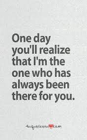 Many of them know and see your spark, your beauty, and how much people adore and love you. One Day You Will Realize I Was Always There For You But You Weren T For Me When I Really Needed You To B Realization Quotes Good Life Quotes Quotes To Live