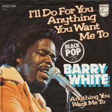I'll do anything for you. I Ll Do For You Anything You Want Me To Barry White S Soulful Promise
