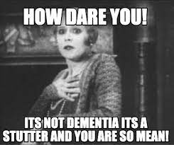 Check spelling or type a new query. Meme Creator Funny How Dare You Its Not Dementia Its A Stutter And You Are So Mean Meme Generator At Memecreator Org