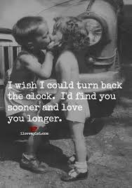 I Wish I Could Turn Back The Clock I D Find You Sooner And Love You Longer Romantic Love Quotes Love Quotes Relationship Quotes