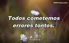 Cuando miro mi vida me doy cuenta que los errores que cometí, las cosas de las que de verdad me arrepiento, no fueron errores de juicio, fueron fallas. Todos Cometemos Errores Tontos Coleccion De Las Mejores Frases