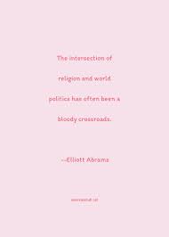In this case, the quote is authentic, and taken from the 1 february 1981 cover story in parade magazine; Elliott Abrams Quote The Intersection Of Religion And World Politics Has Often Been A Bloody Crossroads Crossroads Quotes