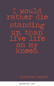 Create Graphic Picture Quotes About Life I Would Rather Die Standing Up Than Live Life On My Knees