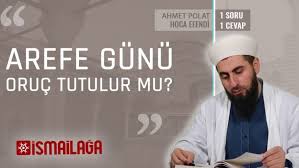 Dinimizde arefe günü oruç tutmanın faziletleri ve sevabı nedir? Arefe Gunu Oruc Tutulabilir Mi Ismailaga Net