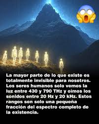 Nuestros sentidos solo muestran una fracción diminuta de la realidad ✨ La  mayor parte de lo que existe es invisible e inaudible para nosotros.  Nuestros ojos solo detectan la luz entre 430