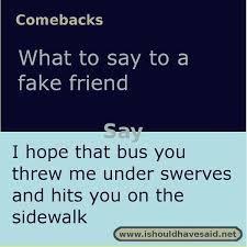 We did not find results for: How To Respond To A Fake Friend I Should Have Said Sarcastic Comebacks Funny Insults Funny Insults And Comebacks