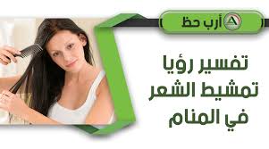 تفسير حلم تمشيط أو تسريح أو تمليس أو تصفيف الشعر في المنام ارب حظ