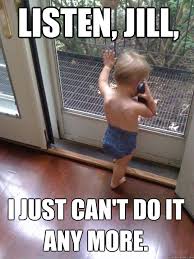 Listen Jill I Just Can T Do It Any More Tough Love Baby Quickmeme