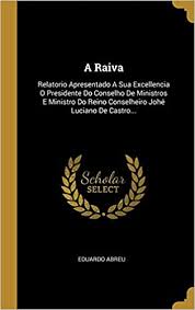 A Raiva Relatorio Apresentado A Sua Excellencia O Presidente Do Conselho De Ministros E Ministro Do Reino Conselheiro Johe Luciano De Castro Portuguese Edition Abreu Eduardo 9781011200139 Amazon Com Books