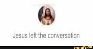 Jesus Left The Conversation Ifunny Jesus Ifunny Conversation