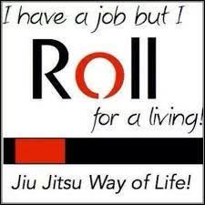 I Have A Job But I Roll For A Living Jiu Jitsu Bjj Memes Bjj