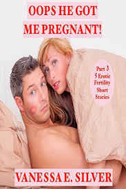 Oops He Got Me Pregnant Part 3 5 Erotic Fertility Short Stories Ebook Silver Vanessa E Amazon In Kindle Store