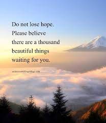 Do Not Lose Hope Please Believe There Are A Thousand Beautiful Things Waiting For You Created And Posted Over It Quotes Strong Words Natural Beauty Quotes