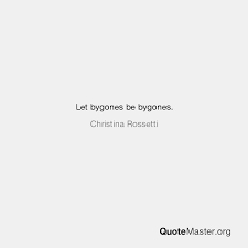 I suppose i could let bygones be bygones, forgive and forget, yadda yadda. Let Bygones Be Bygones Christina Rossetti
