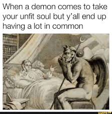 When A Demon Comes To Take Your Unfit Soul But Y All End Up Having A Lot In Common Ifunny Funny Relatable Memes Stupid Funny Memes Dark Humor Jokes