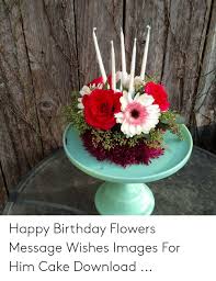 Maybe you would like to learn more about one of these? Happy Birthday Flowers Message Wishes Images For Him Cake Download Birthday Meme On Me Me
