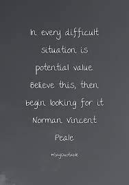 Quotes About In Every Difficult Situation Is Potential Value Believe This Then Begin Looking For It Norm Good Life Quotes Best Quotes Words Of Encouragement