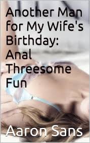 I have fond memories of this day, and of the random stranger whom i offered sex. Another Man For My Wife S Birthday Anal Threesome Fun English Edition Ebook Sans Aaron Amazon De Kindle Shop