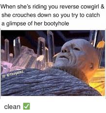 When She S Riding You Reverse Cowgirl She Crouches Down So You Try To Catch A Glimpse Of Her Bootyhole 10 Clean Meme On Me Me