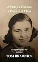A Penny a Fish and a Penneth of Chips: Living through the war and more:  Amazon.co.uk: Bradnick, Tom: 9798329555066: Books