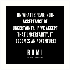 Rumi Quote On What Is Fear Non Acceptance Of Uncertainty If We Accept That Uncertainty It Becomes An Adventure Rumi Quotes Good Life Quotes Fear Quotes