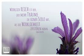 Finde und teile inspirierende zitate,sprüche und lebensweisheiten auf visual statements®. Wirklich Reich Ist Der Der Mehr Traume In Seiner Seele Hat Als Die Wirk