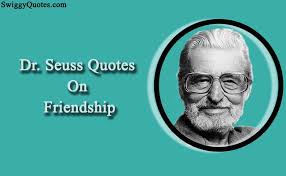 Seuss to use for your reading lesson plans, educational publications, or social media? 9 Famous Dr Seuss Quotes About Friendship Swiggy Quotes