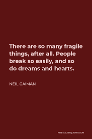 Neil Gaiman Quote: There Are So Many Fragile Things, After All. People  Break So Easily, And So Do Dreams And Hearts.