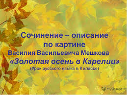 сочинение по картине и и левитана золотая осень 4 класс Prezentaciya Na Temu Sochinenie Opisanie Po Kartine Vasiliya Vasilevicha Meshkova Zolotaya Osen V Karelii Urok Russkogo Yazyka V 8 Klasse Skachat Besplatno I Bez Registracii