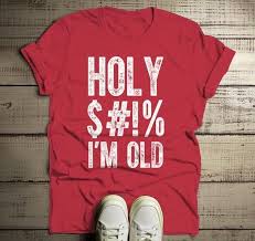 Birthday T Shirt Ideas For Men Men S Funny Birthday Shirt Holy I M Old Shirts Hilarious Birthday Tee Offensive Shirts Funny Birthday Shirts 50th Birthday Shirts Men 50th Birthday Shirts