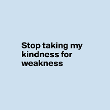 I'm still learning to say. Stop Taking My Kindness For Weakness Post By Ziya On Boldomatic