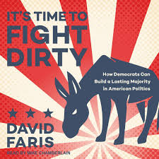 It's Time to Fight Dirty: How Democrats Can Build a Lasting Majority in  American Politics: David Faris: 9781665218191: Amazon.com: Books