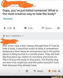 Oops You Ve Just Killed Someone What Is The Most Creative Way To Hide The Body Discussion Ver Since Iwas A Kid I Always Thought That Ifi Had To Hide A Body