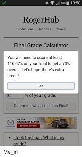 We did not find results for: 68 1050 Roger Hub Productions Archives Search Final Grade Calculator You Will Need To Score At Least 11667 On Your Final To Get A 70 Overall Let S Hope There S Extra Credit Ok