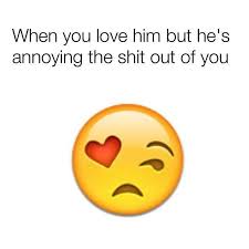 When You Love Him But He S Annoying The Shit Out Of You Funny Boyfriend Memes Annoying Boyfriend Quotes Annoyed Quotes