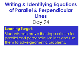 Another way of saying this is the slopes. Writing Identifying Equations Of Parallel Perpendicular Lines Day 94 Learning Target Students Can Prove The Slope Criteria For Parallel And Perpendicular Ppt Video Online Download