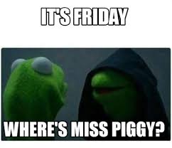 Meme Creator - Funny It's Friday Where's Miss Piggy? Meme Generator at  MemeCreator.org!