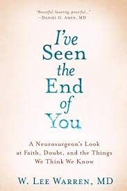 I Ve Seen The End Of You A Neurosurgeon S Look At Faith Doubt And The Things We Think We Know By W Lee Warren M In 2020 Good Books When Everything Goes